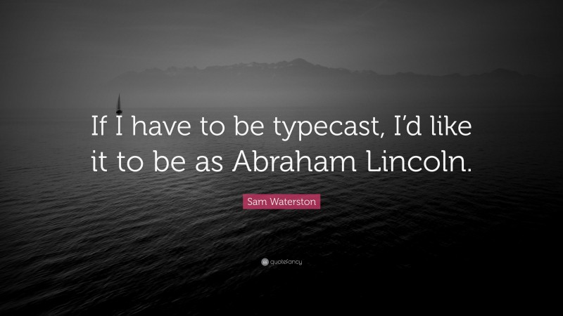Sam Waterston Quote: “If I have to be typecast, I’d like it to be as Abraham Lincoln.”