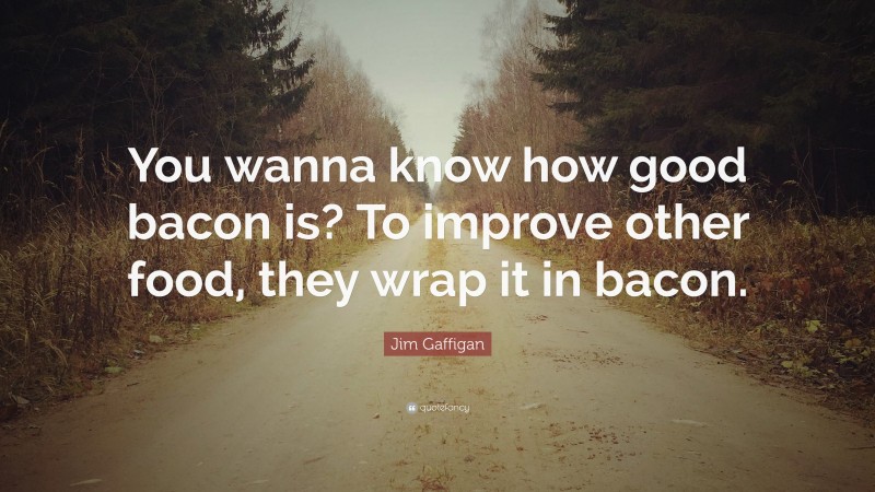 Jim Gaffigan Quote: “You wanna know how good bacon is? To improve other food, they wrap it in bacon.”