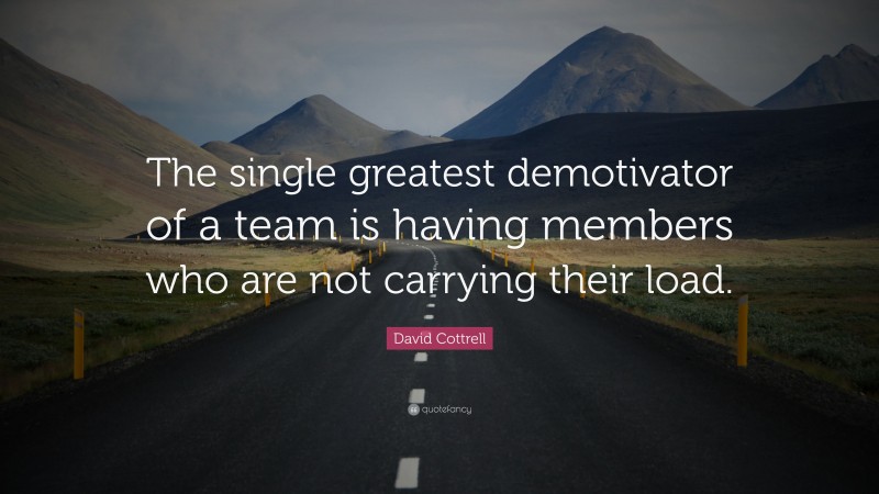 David Cottrell Quote: “The single greatest demotivator of a team is having members who are not carrying their load.”