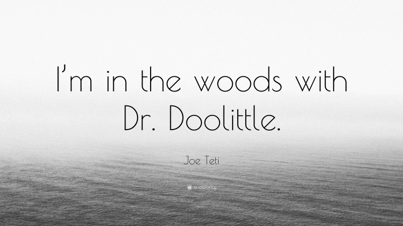 Joe Teti Quote: “I’m in the woods with Dr. Doolittle.”