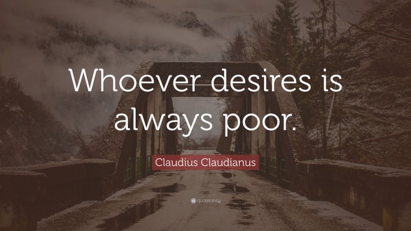 Claudius Claudianus Quote: “Whoever desires is always poor.”