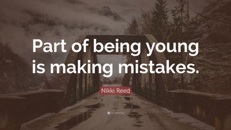 Nikki Reed Quote: “Part of being young is making mistakes.”