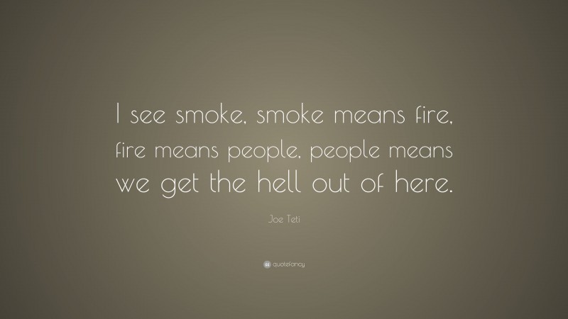 Joe Teti Quote: “I see smoke, smoke means fire, fire means people, people means we get the hell out of here.”