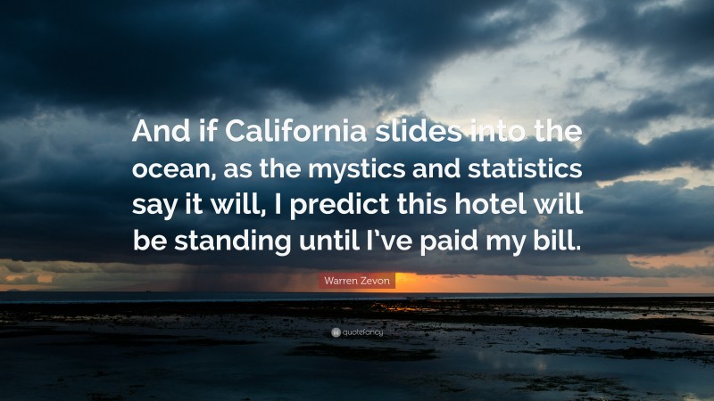 Warren Zevon Quote: “And if California slides into the ocean, as the mystics and statistics say it will, I predict this hotel will be standing until I’ve paid my bill.”