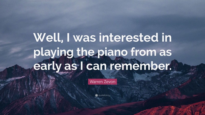 Warren Zevon Quote: “Well, I was interested in playing the piano from as early as I can remember.”