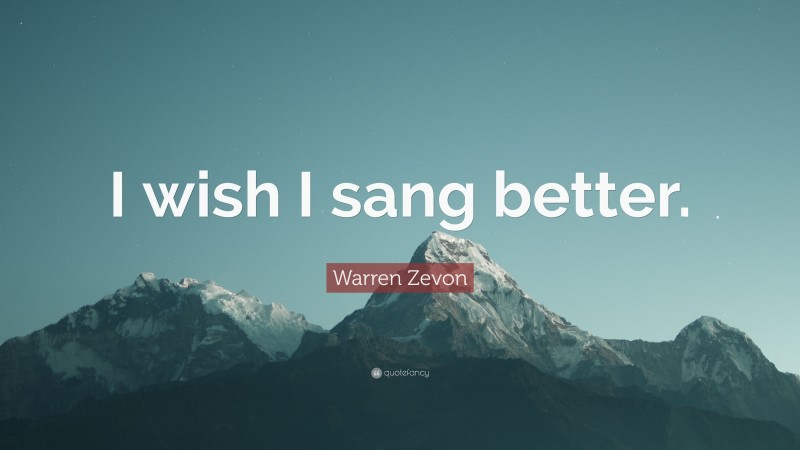 Warren Zevon Quote: “I wish I sang better.”