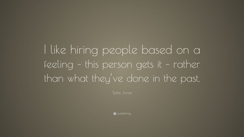 Spike Jonze Quote: “I like hiring people based on a feeling – this person gets it – rather than what they’ve done in the past.”