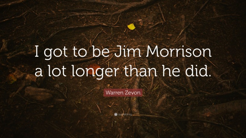 Warren Zevon Quote: “I got to be Jim Morrison a lot longer than he did.”