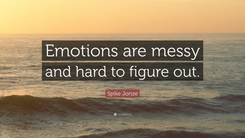 Spike Jonze Quote: “Emotions are messy and hard to figure out.”