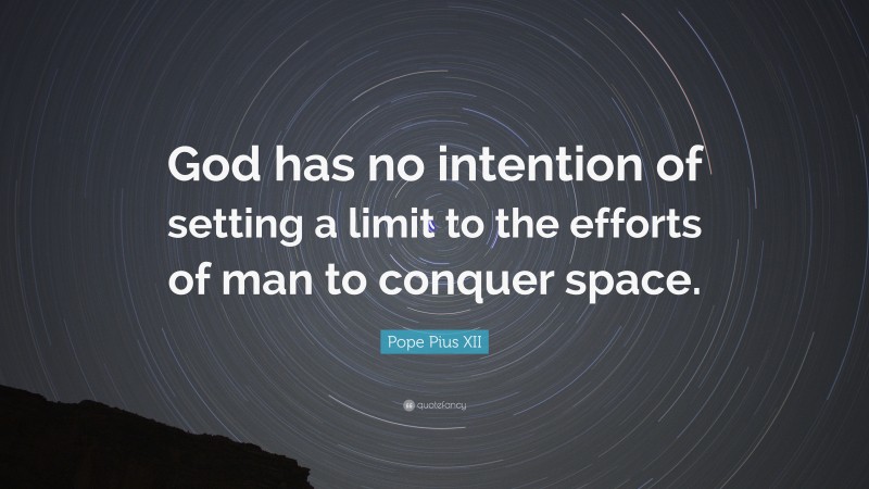 Pope Pius XII Quote: “God has no intention of setting a limit to the efforts of man to conquer space.”