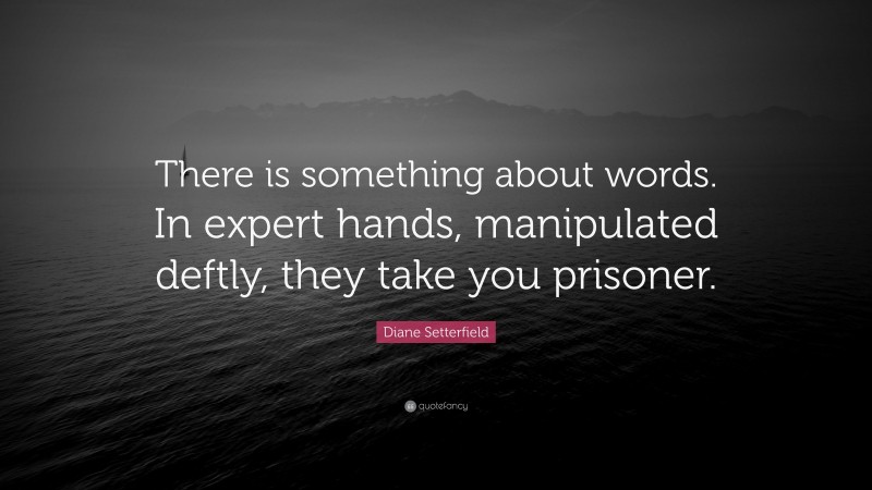 Diane Setterfield Quote: “There is something about words. In expert hands, manipulated deftly, they take you prisoner.”