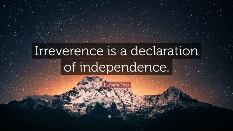Barbara Sher Quote: “Irreverence is a declaration of independence.”