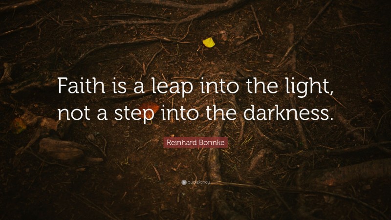 Reinhard Bonnke Quote: “Faith is a leap into the light, not a step into the darkness.”