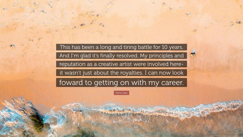 Irene Cara Quote: “This has been a long and tiring battle for 10 years. And I’m glad it’s finally resolved. My principles and reputation as a creative artist were involved here-it wasn’t just about the royalties. I can now look foward to getting on with my career.”