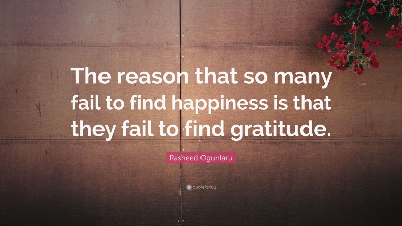 Rasheed Ogunlaru Quote: “The reason that so many fail to find happiness is that they fail to find gratitude.”