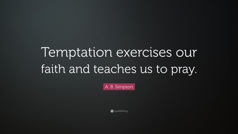 A. B. Simpson Quote: “Temptation exercises our faith and teaches us to pray.”