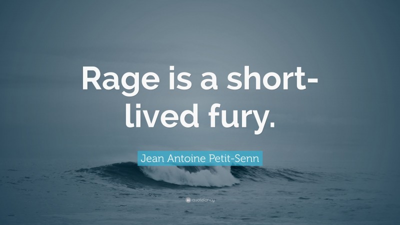 Jean Antoine Petit-Senn Quote: “Rage is a short-lived fury.”