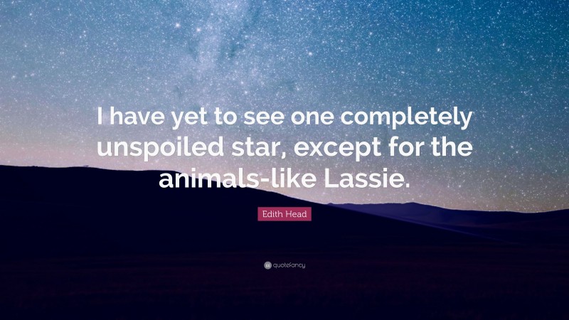 Edith Head Quote: “I have yet to see one completely unspoiled star, except for the animals-like Lassie.”