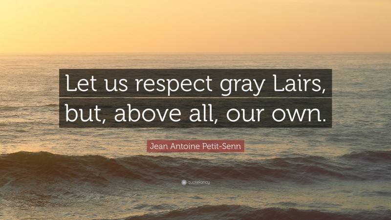 Jean Antoine Petit-Senn Quote: “Let us respect gray Lairs, but, above all, our own.”