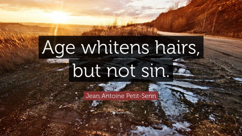Jean Antoine Petit-Senn Quote: “Age whitens hairs, but not sin.”