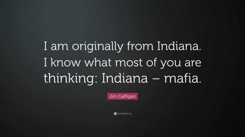 Jim Gaffigan Quote: “I am originally from Indiana. I know what most of you are thinking: Indiana – mafia.”