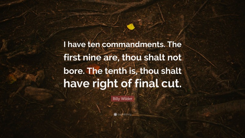 Billy Wilder Quote: “I have ten commandments. The first nine are, thou shalt not bore. The tenth is, thou shalt have right of final cut.”