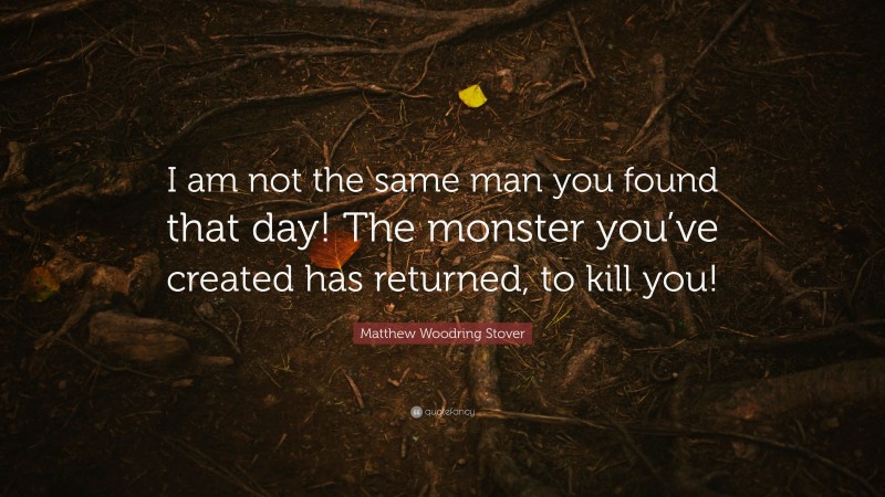 Matthew Woodring Stover Quote: “I am not the same man you found that day! The monster you’ve created has returned, to kill you!”