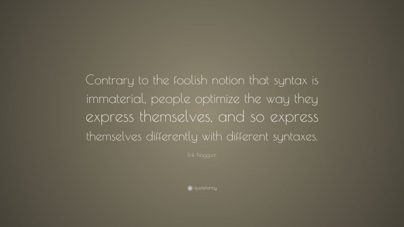 Erik Naggum Quote: “Contrary to the foolish notion that syntax is immaterial, people optimize the way they express themselves, and so express themselves differently with different syntaxes.”