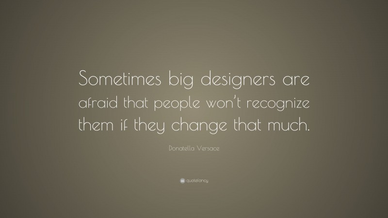 Donatella Versace Quote: “Sometimes big designers are afraid that people won’t recognize them if they change that much.”