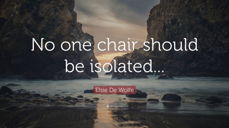 Elsie De Wolfe Quote: “No one chair should be isolated...”