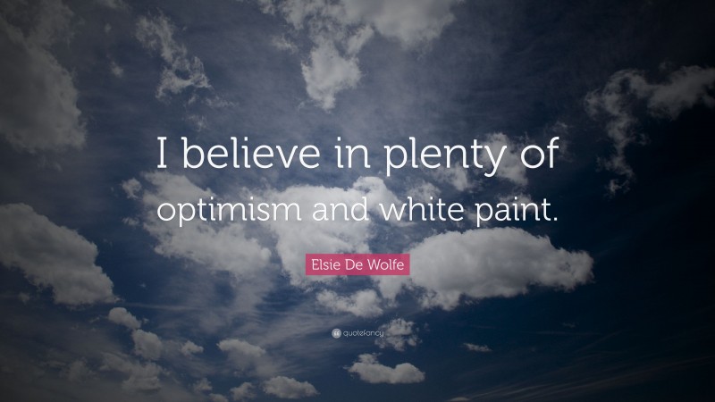 Elsie De Wolfe Quote: “I believe in plenty of optimism and white paint.”