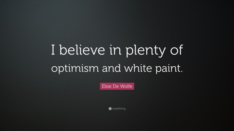Elsie De Wolfe Quote: “I believe in plenty of optimism and white paint.”