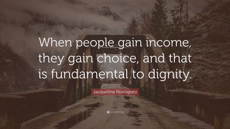 Jacqueline Novogratz Quote: “When people gain income, they gain choice, and that is fundamental to dignity.”