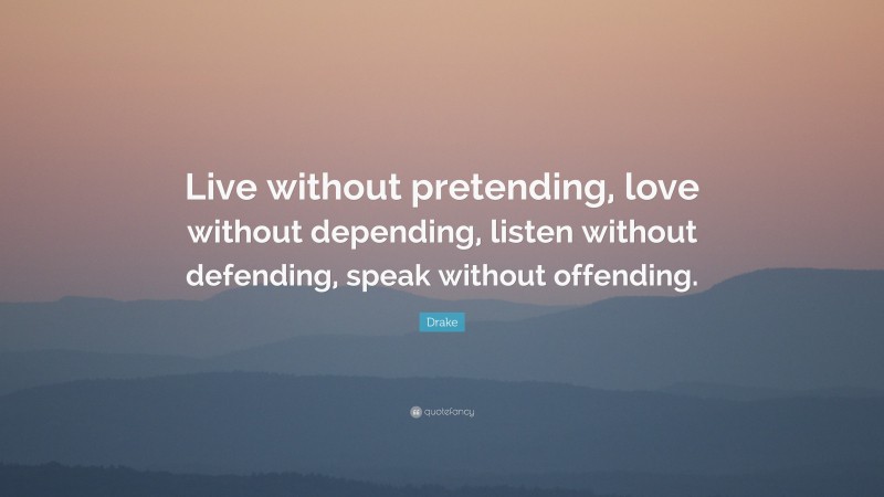Drake Quote: “Live without pretending, love without depending, listen without defending, speak without offending.”
