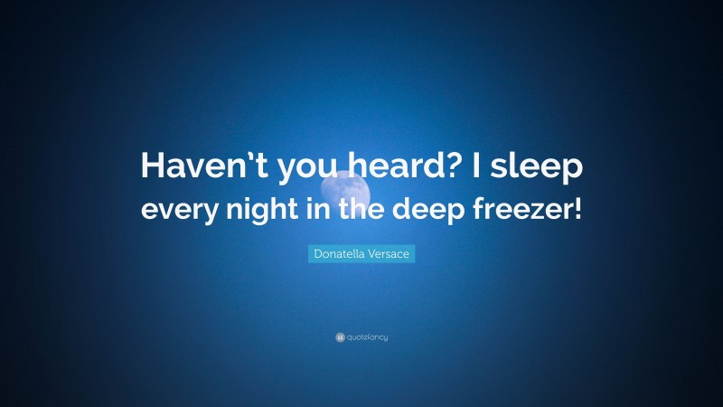 Donatella Versace Quote: “Haven’t you heard? I sleep every night in the deep freezer!”