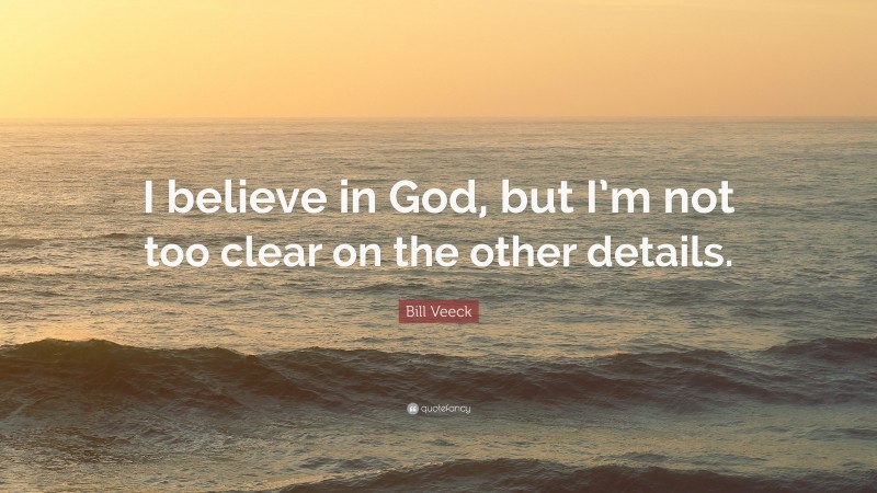 Bill Veeck Quote: “I believe in God, but I’m not too clear on the other details.”