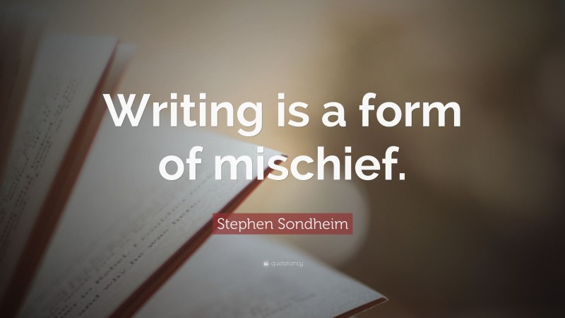 Stephen Sondheim Quote: “Writing is a form of mischief.”