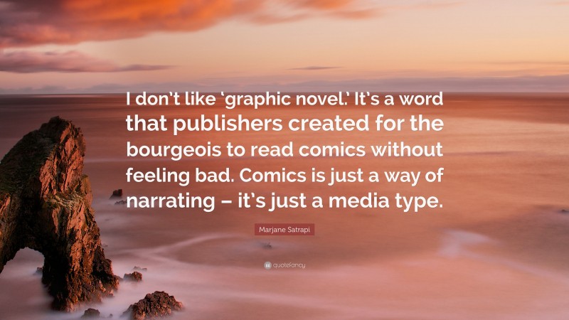 Marjane Satrapi Quote: “I don’t like ‘graphic novel.’ It’s a word that publishers created for the bourgeois to read comics without feeling bad. Comics is just a way of narrating – it’s just a media type.”