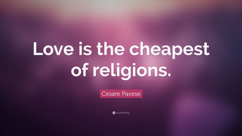 Cesare Pavese Quote: “Love is the cheapest of religions.”