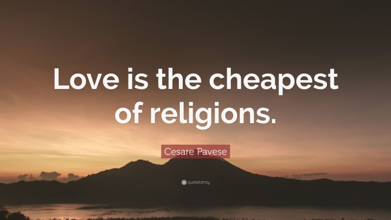 Cesare Pavese Quote: “Love is the cheapest of religions.”