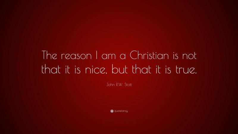 John R.W. Stott Quote: “The reason I am a Christian is not that it is