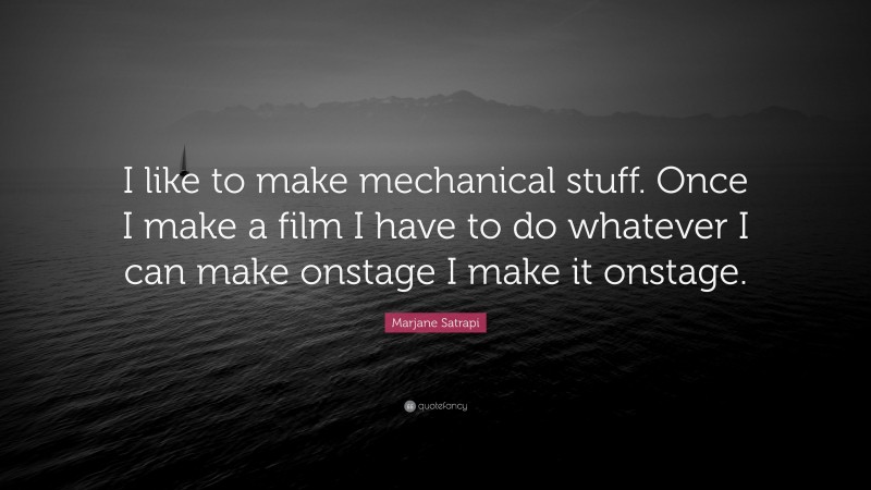 Marjane Satrapi Quote: “I like to make mechanical stuff. Once I make a film I have to do whatever I can make onstage I make it onstage.”