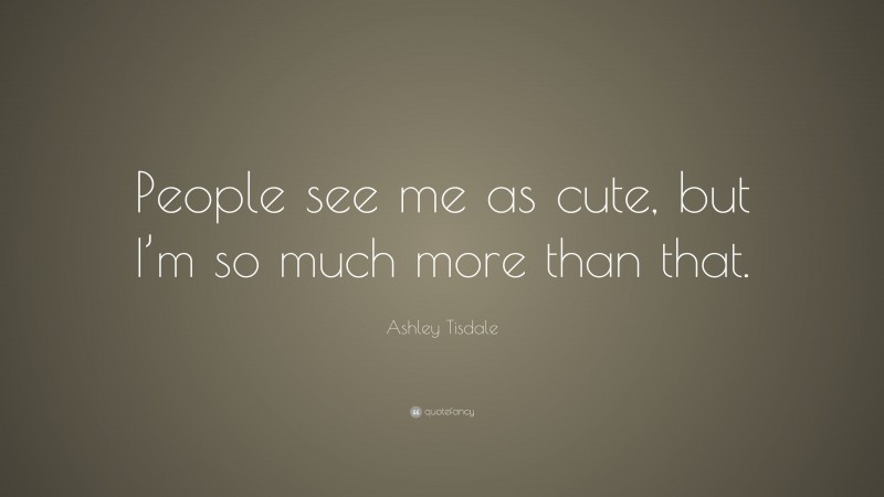Ashley Tisdale Quote: “People see me as cute, but I’m so much more than that.”