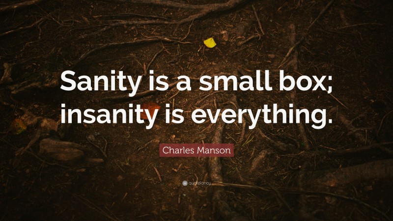 Charles Manson Quote: “Sanity is a small box; insanity is everything.”