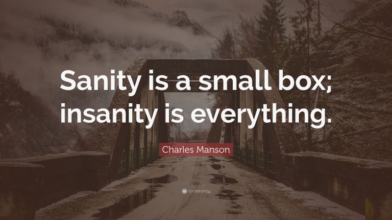 Charles Manson Quote: “Sanity is a small box; insanity is everything.”