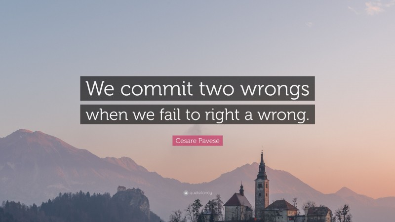 Cesare Pavese Quote: “We commit two wrongs when we fail to right a wrong.”