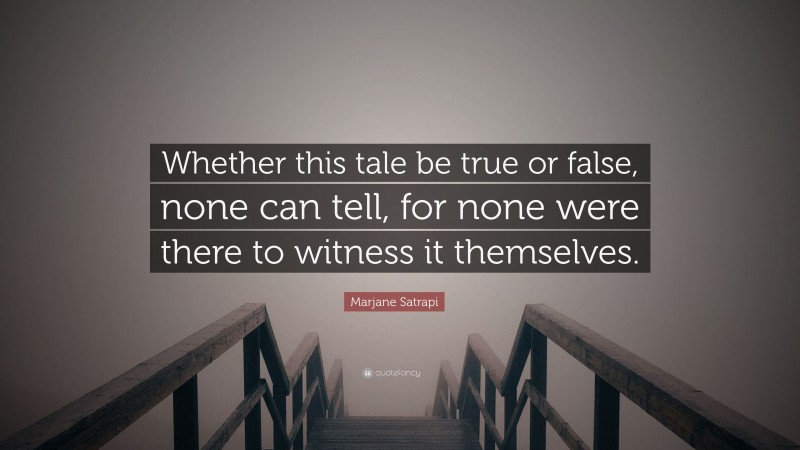 Marjane Satrapi Quote: “Whether this tale be true or false, none can tell, for none were there to witness it themselves.”