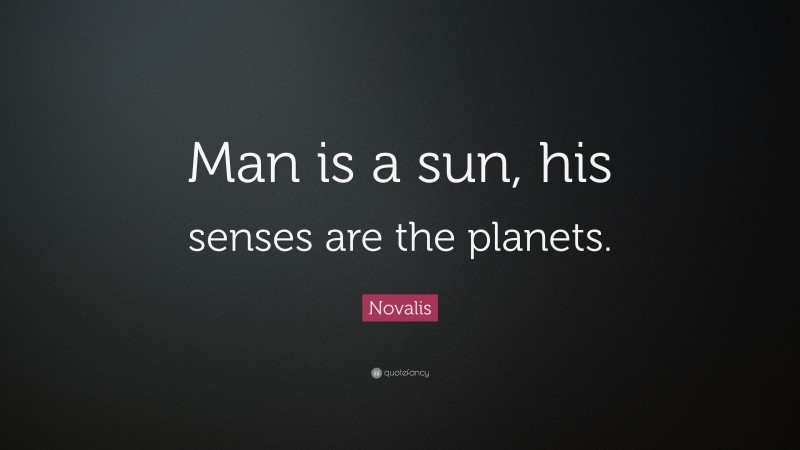 Novalis Quote: “Man is a sun, his senses are the planets.”