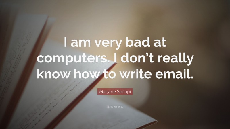 Marjane Satrapi Quote: “I am very bad at computers. I don’t really know how to write email.”