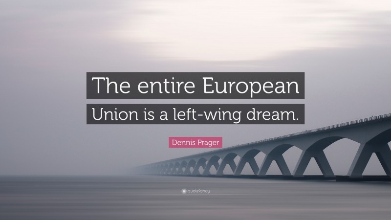 Dennis Prager Quote: “The entire European Union is a left-wing dream.”